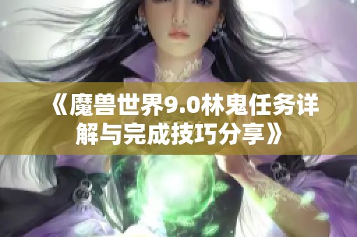 《魔兽世界9.0林鬼任务详解与完成技巧分享》