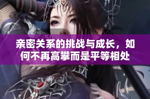 亲密关系的挑战与成长，如何不再高攀而是平等相处