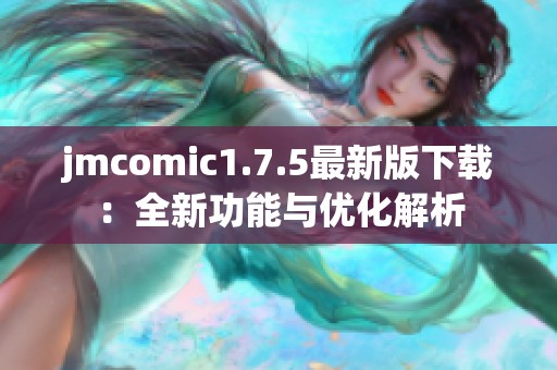 jmcomic1.7.5最新版下载：全新功能与优化解析