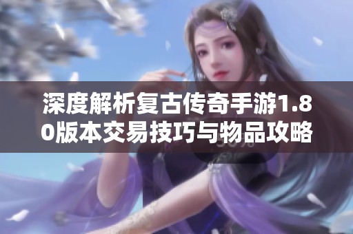 深度解析复古传奇手游1.80版本交易技巧与物品攻略