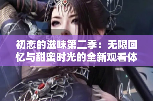 初恋的滋味第二季：无限回忆与甜蜜时光的全新观看体验