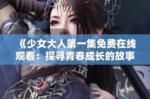 《少女大人第一集免费在线观看：探寻青春成长的故事》