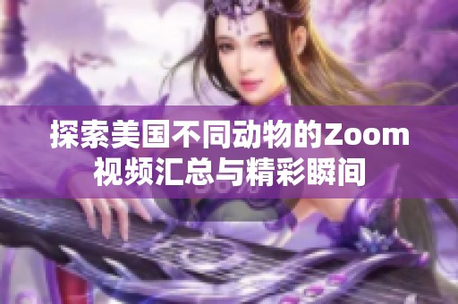 探索美国不同动物的Zoom视频汇总与精彩瞬间