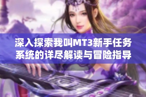 深入探索我叫MT3新手任务系统的详尽解读与冒险指导