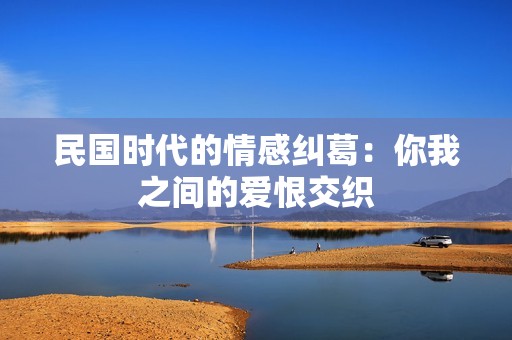 民国时代的情感纠葛：你我之间的爱恨交织