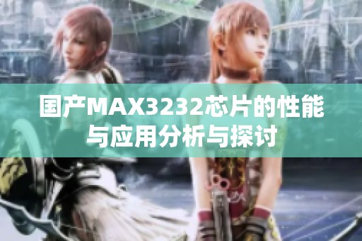 国产MAX3232芯片的性能与应用分析与探讨