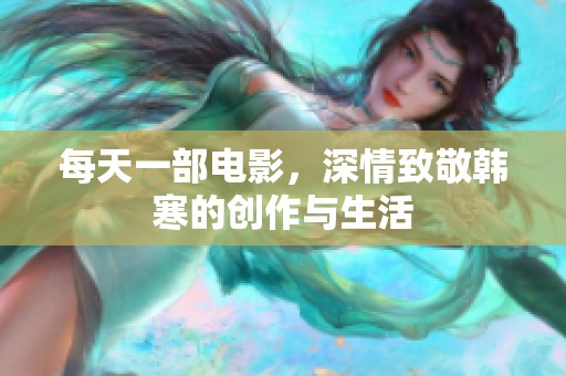 每天一部电影，深情致敬韩寒的创作与生活