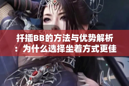 扦插BB的方法与优势解析：为什么选择坐着方式更佳