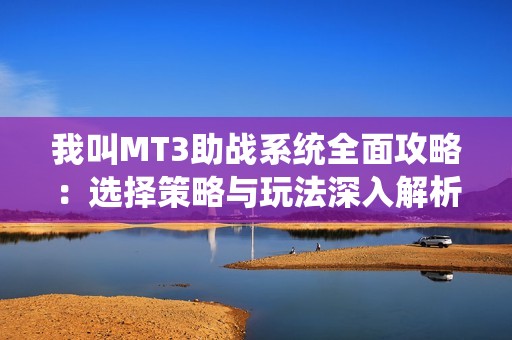 我叫MT3助战系统全面攻略：选择策略与玩法深入解析