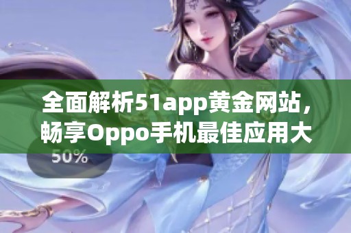 全面解析51app黄金网站，畅享Oppo手机最佳应用大全