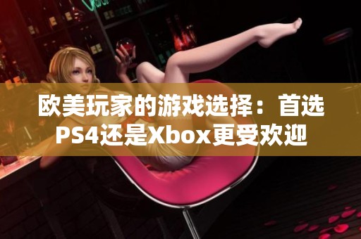 欧美玩家的游戏选择：首选PS4还是Xbox更受欢迎