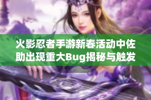 火影忍者手游新春活动中佐助出现重大Bug揭秘与触发方法分析