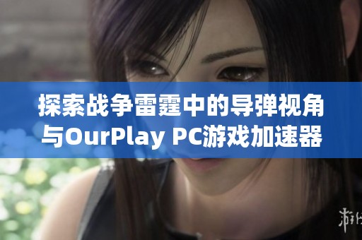 探索战争雷霆中的导弹视角与OurPlay PC游戏加速器的完美结合