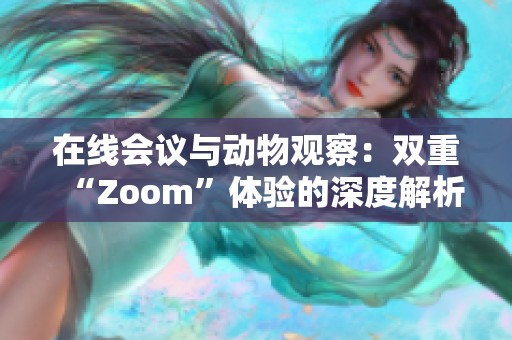 在线会议与动物观察：双重“Zoom”体验的深度解析