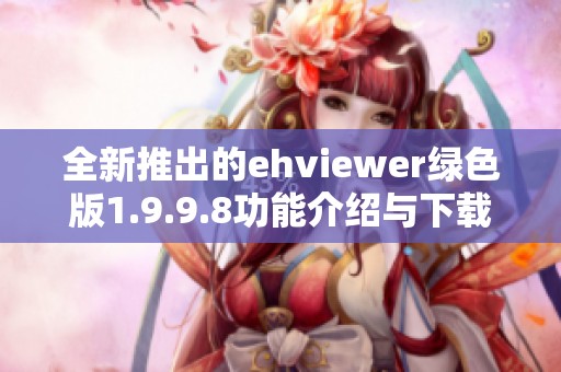 全新推出的ehviewer绿色版1.9.9.8功能介绍与下载指南