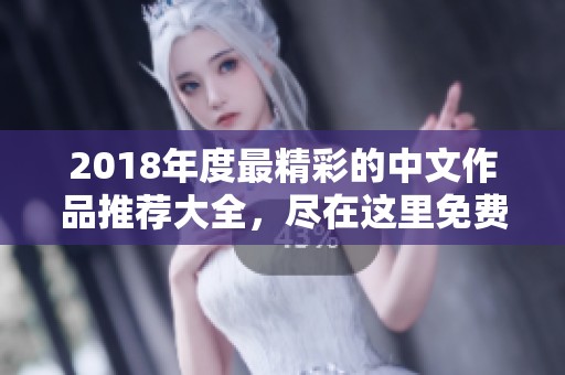 2018年度最精彩的中文作品推荐大全，尽在这里免费观看