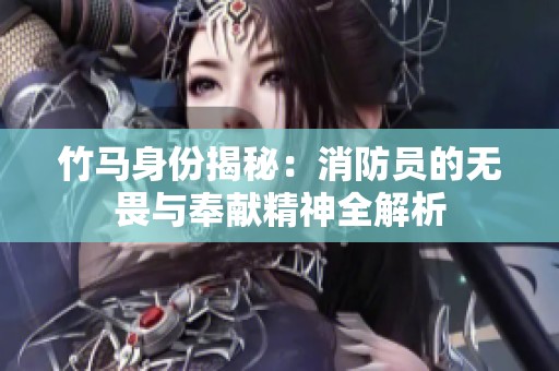 竹马身份揭秘：消防员的无畏与奉献精神全解析