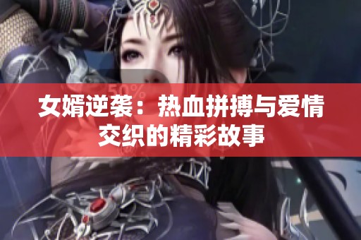 女婿逆袭：热血拼搏与爱情交织的精彩故事