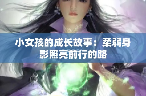 小女孩的成长故事：柔弱身影照亮前行的路