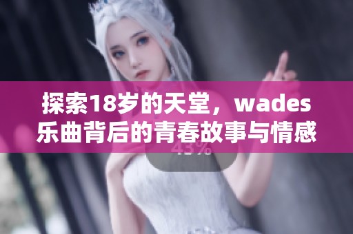 探索18岁的天堂，wades乐曲背后的青春故事与情感深意