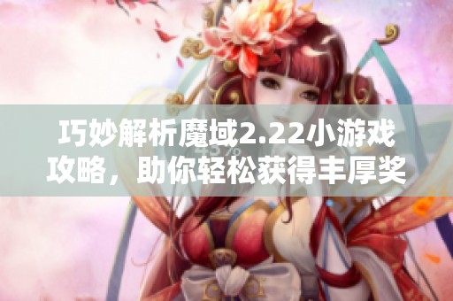 巧妙解析魔域2.22小游戏攻略，助你轻松获得丰厚奖励