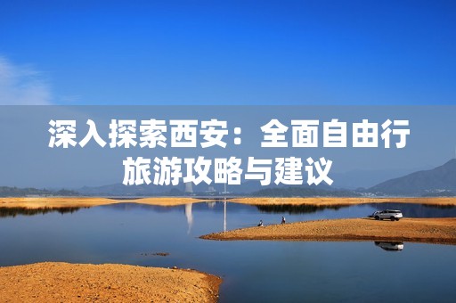 深入探索西安：全面自由行旅游攻略与建议