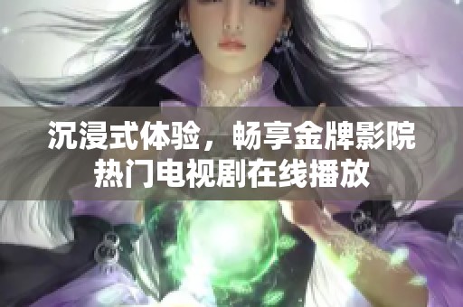 沉浸式体验，畅享金牌影院热门电视剧在线播放