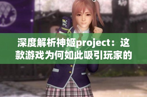 深度解析神姬project：这款游戏为何如此吸引玩家的秘密