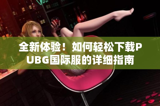 全新体验！如何轻松下载PUBG国际服的详细指南