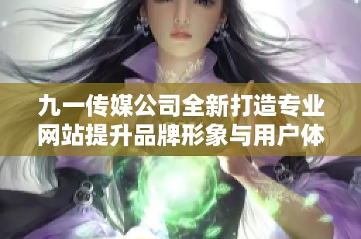 九一传媒公司全新打造专业网站提升品牌形象与用户体验