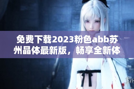 免费下载2023粉色abb苏州晶体最新版，畅享全新体验