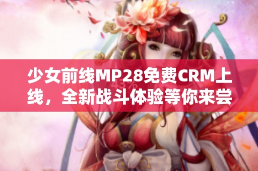 少女前线MP28免费CRM上线，全新战斗体验等你来尝试