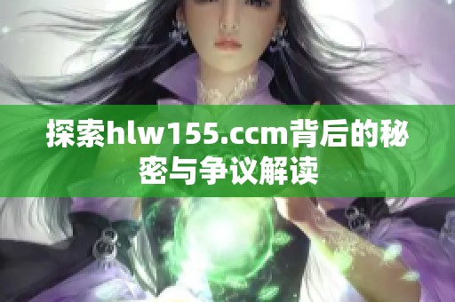 探索hlw155.ccm背后的秘密与争议解读