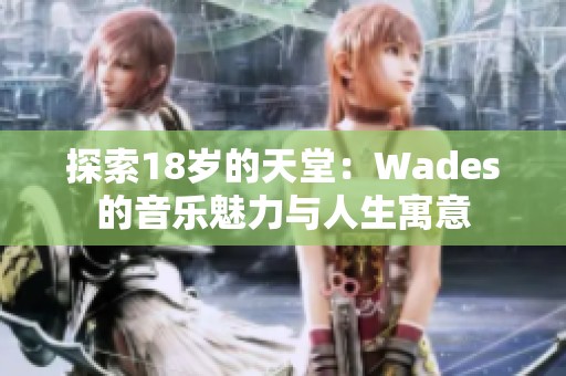 探索18岁的天堂：Wades的音乐魅力与人生寓意