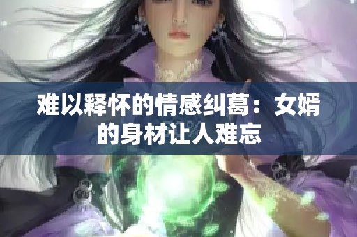 难以释怀的情感纠葛：女婿的身材让人难忘