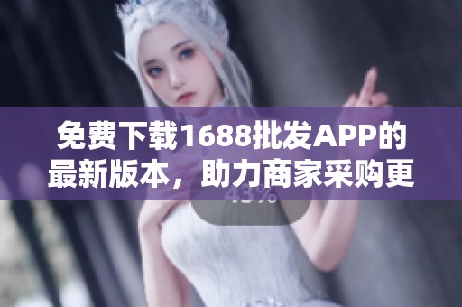 免费下载1688批发APP的最新版本，助力商家采购更轻松