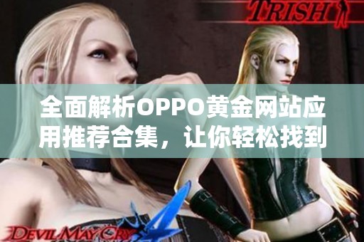 全面解析OPPO黄金网站应用推荐合集，让你轻松找到优质平台