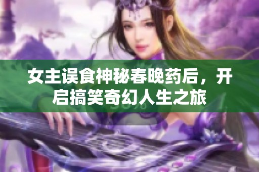 女主误食神秘春晚药后，开启搞笑奇幻人生之旅