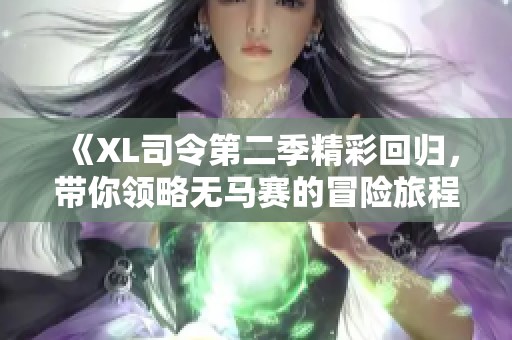 《XL司令第二季精彩回归，带你领略无马赛的冒险旅程》