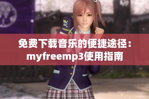 免费下载音乐的便捷途径：myfreemp3使用指南