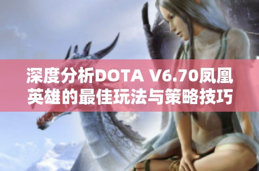 深度分析DOTA V6.70凤凰英雄的最佳玩法与策略技巧