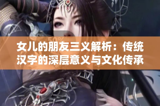 女儿的朋友三义解析：传统汉字的深层意义与文化传承