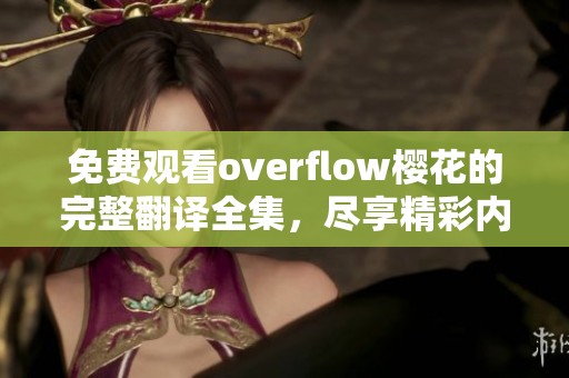 免费观看overflow樱花的完整翻译全集，尽享精彩内容