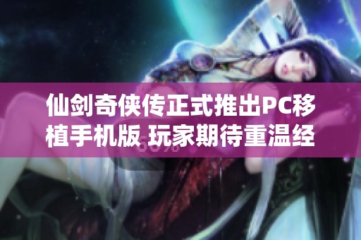 仙剑奇侠传正式推出PC移植手机版 玩家期待重温经典游戏体验