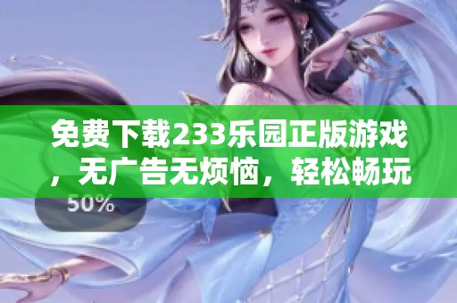 免费下载233乐园正版游戏，无广告无烦恼，轻松畅玩乐趣无穷