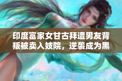 印度富家女甘古拜遭男友背叛被卖入妓院，逆袭成为黑帮女王的传奇故事