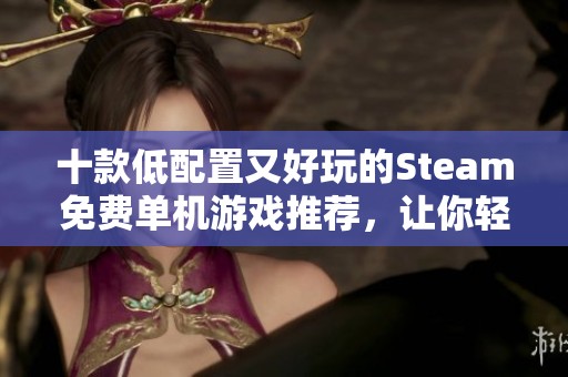 十款低配置又好玩的Steam免费单机游戏推荐，让你轻松畅享游戏乐趣