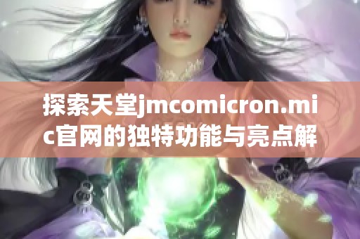 探索天堂jmcomicron.mic官网的独特功能与亮点解析