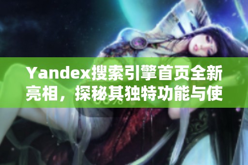 Yandex搜索引擎首页全新亮相，探秘其独特功能与使用技巧