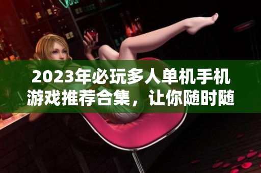 2023年必玩多人单机手机游戏推荐合集，让你随时随地与好友畅玩不止